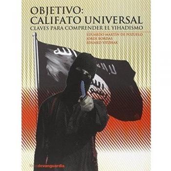 OBJETIVO: CALIFATO UNIVERSAL: Claves para comprender el Yihadismo - Martin De Pozuelo Daumer, Eduardo/bordas, Jordi/yitzhak, Eduard