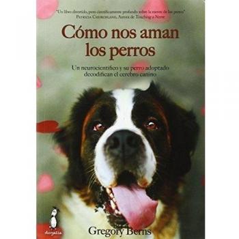Cómo nos aman los perros: Un neurocientífico y su perro adoptado decodifican el cerebro canino - Berns, Gregory