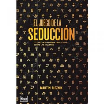 El juego de la seducción: Lo que todo hombre debe saber sobre las mujeres