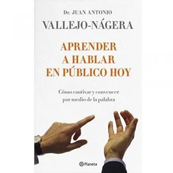 Aprender a hablar en público hoy: Cómo cautivar y convencer por medio de la palabra - Vallejo Nagera Juan Antonio