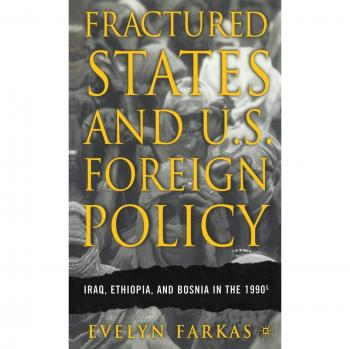 Fractured States and U.S. Foreign Policy: Iraq, Ethiopia, and Bosnia in the 1990s: The Cases of Bosnia, Ethiopia and Iraq