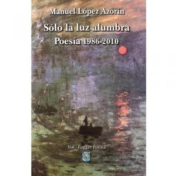 SOLO LA LUZ ALUMBRA POESIA 1986-2010