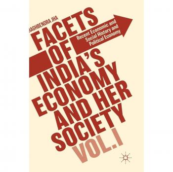 Facets of India's Economy and Her Society Volume I: Recent Economic and Social History and Political Economy