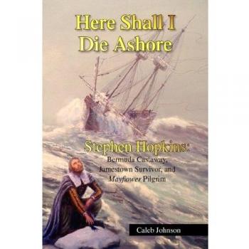 Here Shall I Die Ashore: The Life of Stephen Hopkins, Bermuda Castaway and Mayflower Pilgrim