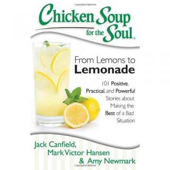 Chicken Soup for the Soul: From Lemons to Lemonade: 101 Positive, Practical, and Powerful Stories about Making the Best of a Bad Situation