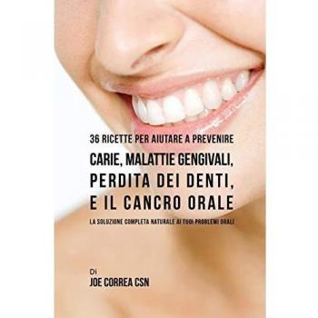 36 Recetas Naturales para Prevenir Caries, Enfermedades Gengivales, Pérdida de Dientes y Cáncer Oral: La Solución Completa a Tus Problemas Orales