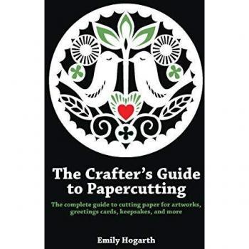 The Crafter's Guide to Papercutting: The complete guide to cutting paper for artworks, greetings cards, keepsakes and more