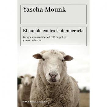 El pueblo contra la democracia: Por qué nuestra libertad está en peligro y cómo salvarla - Yascha Mounk