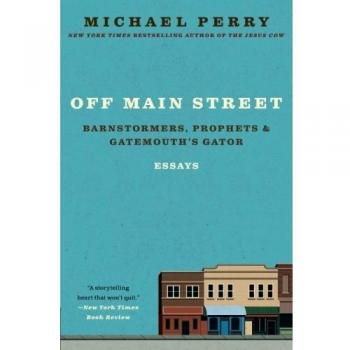 Off Main Street: Essays on Barnstormers, Prophets, and Gatemouth's Gator by Michael Perry