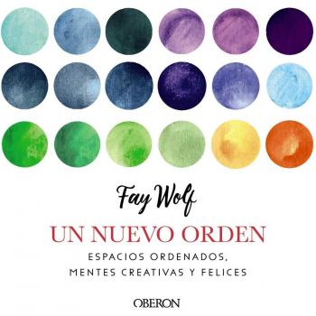 Un nuevo orden: Espacios ordenados, mentes creativas y felices - Fay Wolf