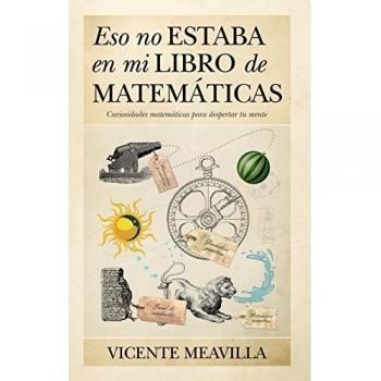 Eso no estaba en mi libro de Matemáticas: Curiosidades matemáticas para despertar tu mente - Vicente Meavilla