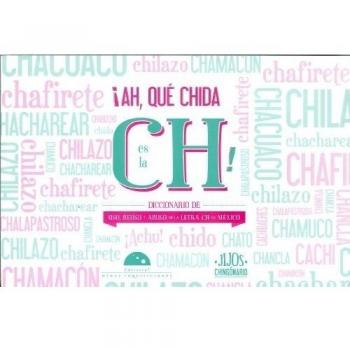Ah, que chida es la CH! / Use of Ch in Mexico: Uso, Reuso Y Abuso De La Letra Ch En Mexico / Use, Reuse and Abuse of the Letter Ch in Mexico