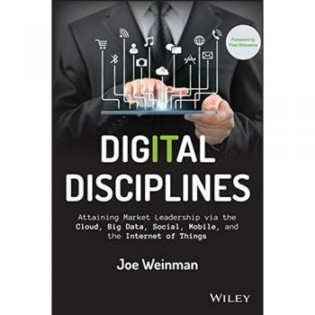 Digital Disciplines: Achieving Market Leadership through Cloud, Big Data, Social Media, Mobile Technology, and IoT (Wiley CIO Edition)