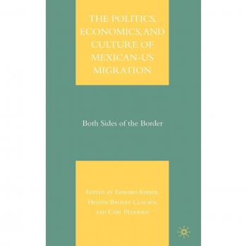 The Politics, Economics, and Culture of Mexican-U.S. Migration: Both Sides of the Border