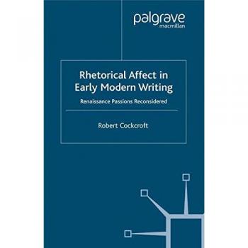 Rhetorical Affect in Early Modern Writing: Renaissance Passions Reconsidered