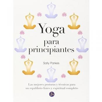 Yoga Para Principiantes. Las Mejores Posturas Y Técnicas Para Un Equilibrio Físico Y Espiritual Completo