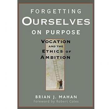 Forgetting Ourselves on Purpose: Vocation and the Ethics of Ambition: Vocation and the Ethics of Ambition