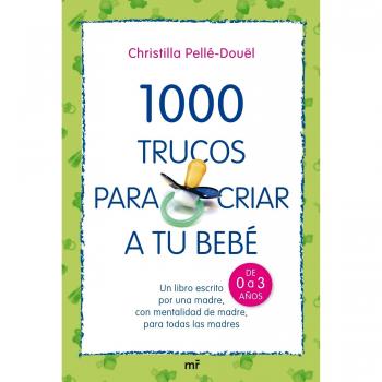 1000 trucos para criar a tu bebé: Un libro escrito por una madre, con mentalidad de madre, para todas las madres