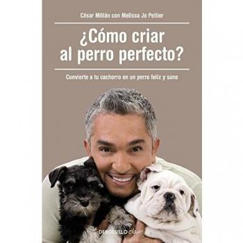 ¿Cómo criar al perro perfecto?: Convierte a tu cachorro en un perro feliz y sano