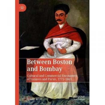 Between Boston and Bombay: Cultural and Commercial Encounters of Yankees and Parsis, 1771-1865