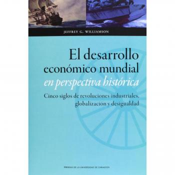 El desarrollo económico mundial en perspectiva histórica. Cinco siglos de revoluciones industriales, globalización y desigualdad