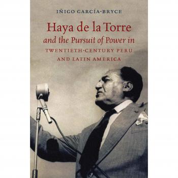 Haya de la Torre and the Pursuit of Power in Twentieth-Century Peru and Latin America - University of North Carolina Press