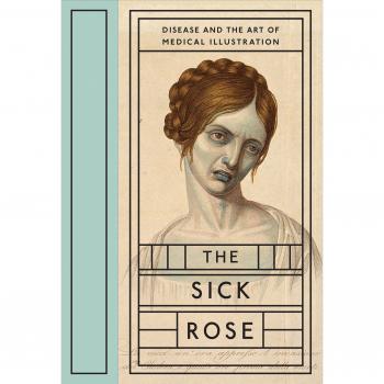 The Sick Rose: Disease and the Art of Medical Illustration
