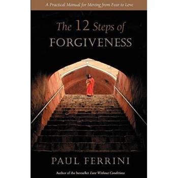 The Twelve Steps of Forgiveness: A Practical Guide to Transforming Fear into Love by Paul Ferrini