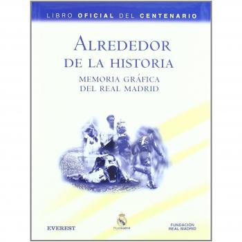 Alrededor de la Historia. Memoria gráfica del Real Madrid. Libro Oficial del Centenario