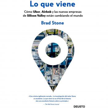 Lo que viene: Cómo Uber, Airbnb y las nuevas empresas de Silicon Valley están cambiando el mundo - Brad Stone