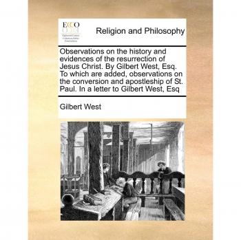Gilbert West's Observations on the Resurrection of Jesus Christ and St. Paul's Conversion - Historical Evidence Edition