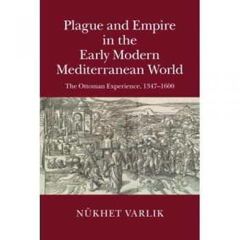 Plague and Empire in the Early Modern Mediterranean World: The Ottoman Experience, 1347–1600