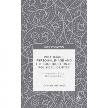 Politicians, Personal Image and the Construction of Political Identity: A Comparative Study of the UK and Italy