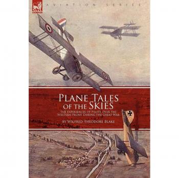 Plane Tales of the Skies: The Experiences of Pilots Over the Western Front During the Great War by Wilfred Theodore Blake - Aviation History Book