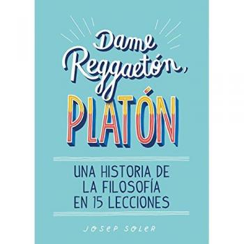 Dame reggaetón, Platón: Una historia de la filosofía en 15 lecciones - Josep Soler