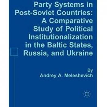 Party Systems in Post-Soviet Countries: A Comparative Study of Political Institutionalization in the Baltic States, Russia, and Ukraine