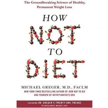 How Not to Diet: The Groundbreaking Science of Healthy, Permanent Weight Loss