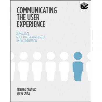 Communicating the User Experience: A Practical Guide for Creating Useful UX Documentation