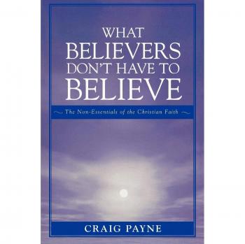 What Believers Don't Have to Believe: The Non-Essentials of the Christian Faith - A Comprehensive Guide to Christian Doctrine and Faith Essentials