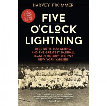 Five O'Clock Lightning: Babe Ruth, Lou Gehrig, and the Greatest Baseball Team in History, the 1927 New York Yankees