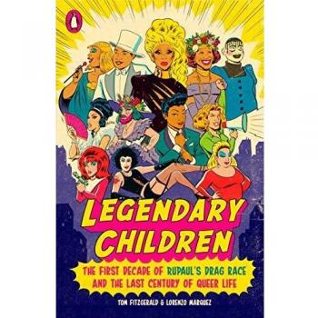 Legendary Children: The First Decade of Rupaul's Drag Race and the Last Century of Queer Life: The First Decade of RuPaul's Drag Race and the First Century of Queer Life