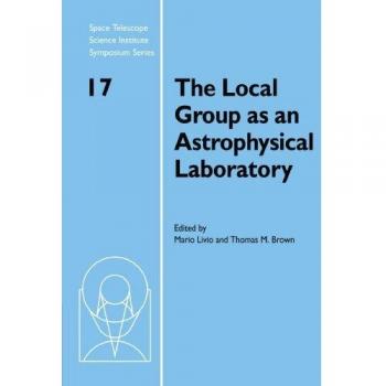 Local Group As An Astrophysical Laboratory: Proceedings of the Space Telescope Science Institute Symposium, held in Baltimore, Maryland May 5–8, 2003: ... Institute Symposium Series, Series Number 17)