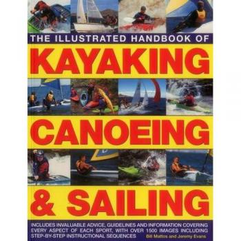 The Illustrated Handbook of Kayaking, Canoeing & Sailing: Includes Invaluable Advice, Guidelines and Information Covering Every Aspect of Each Sport, ... Step-by-Step Instructional Sequences