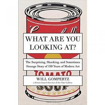 What Are You Looking At?: The Surprising, Shocking, and Sometimes Strange Story of 150 Years of Modern Art
