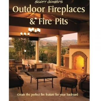 Scott Cohen's Outdoor Fireplaces and Fire Pits: Create the perfect fire feature for your back yard