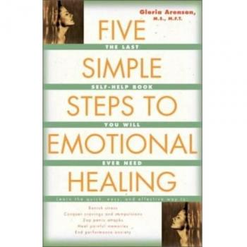 Five Simple Steps to Emotional Healing: The Last Self-Help Book You Will Ever Need