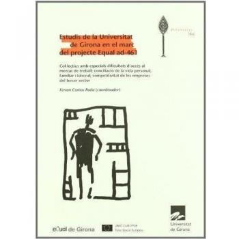 Estudis de la Universitat de Girona en el marc del projecte Equal ad-461: Col·lectius amb especials dificultats d'accés al mercat de treball; conciliació...
