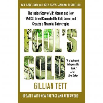Fool's Gold: The Inside Story of J.P. Morgan and How Wall St. Greed Corrupted Its Bold Dream and Created a Financial Catastrophe