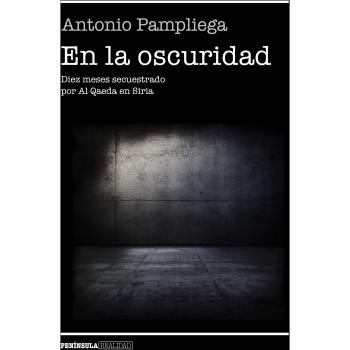 En la oscuridad: Diez meses secuestrado por Al Qaeda en Siria - Antonio Pampliega