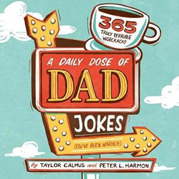 A Daily Dose of Dad Jokes: 365 Truly Terrible Wisecracks